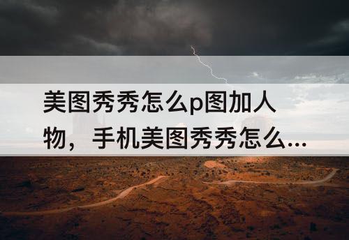 美图秀秀怎么p图加人物，手机美图秀秀怎么p图加人物