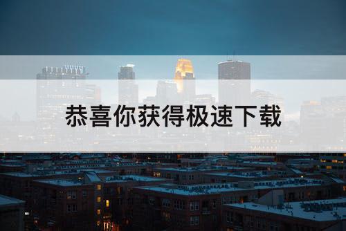 恭喜你获得极速下载
