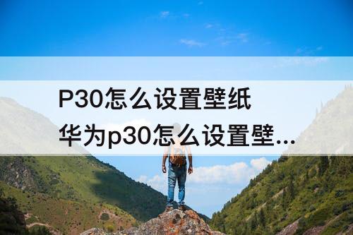 P30怎么设置壁纸 华为p30怎么设置壁纸每次都不一样