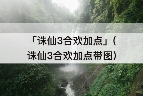 「诛仙3合欢加点」(诛仙3合欢加点带图)