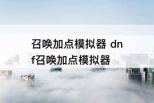 召唤加点模拟器 dnf召唤加点模拟器