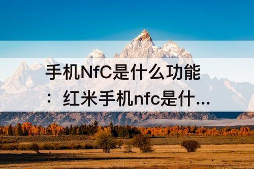 手机NfC是什么功能：红米手机nfc是什么功能在哪儿
