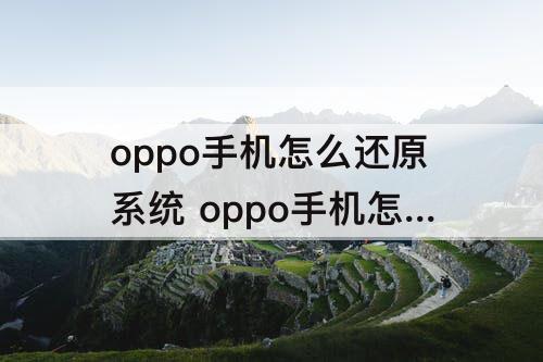 oppo手机怎么还原系统 oppo手机怎么还原系统主题