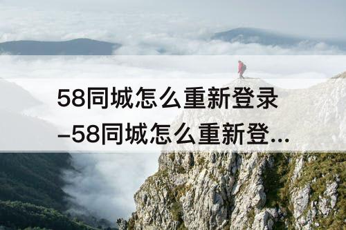 58同城怎么重新登录-58同城怎么重新登录账号