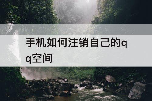 手机如何注销自己的qq空间
