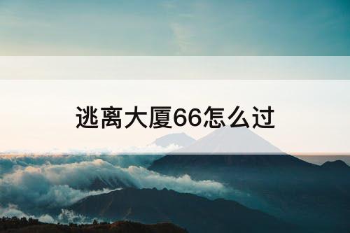 逃离大厦66怎么过