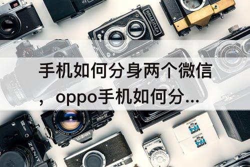 手机如何分身两个微信，oppo手机如何分身两个微信