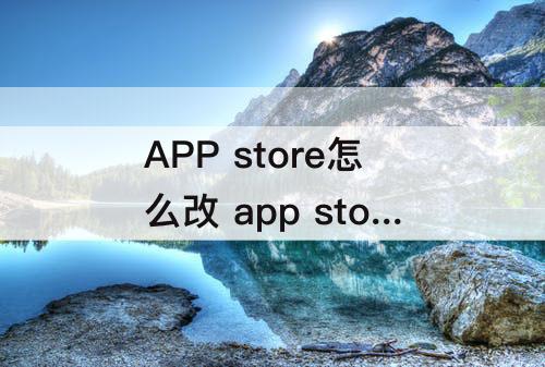 APP store怎么改 app store怎么改名字