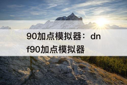 90加点模拟器：dnf90加点模拟器