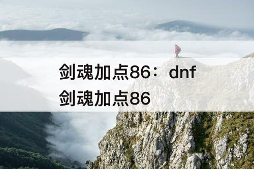 剑魂加点86：dnf剑魂加点86