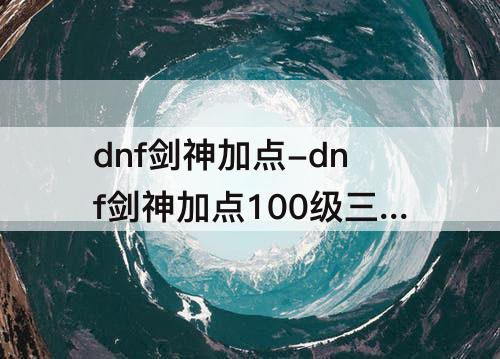 dnf剑神加点-dnf剑神加点100级三绝