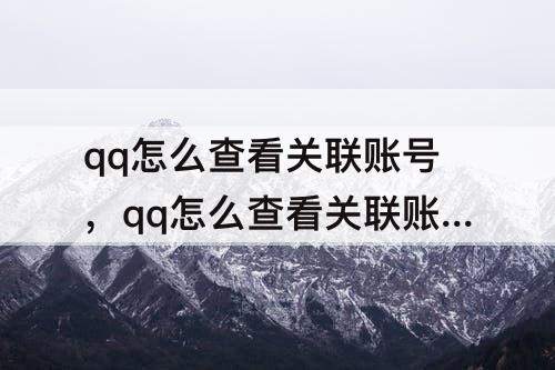 qq怎么查看关联账号，qq怎么查看关联账号的账号