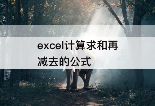 excel计算求和再减去的公式