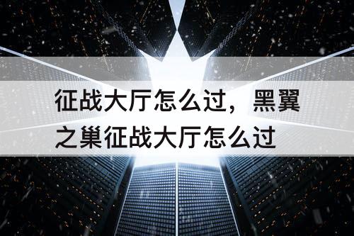 征战大厅怎么过，黑翼之巢征战大厅怎么过