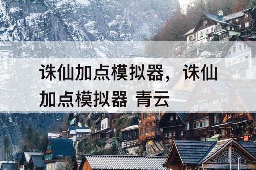 诛仙加点模拟器，诛仙加点模拟器 青云