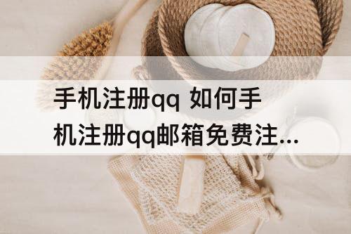 手机注册qq 如何手机注册qq邮箱免费注册