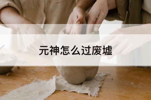 元神怎么过废墟