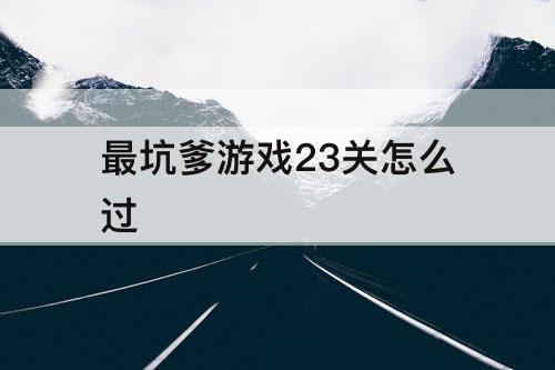 最坑爹游戏23关怎么过