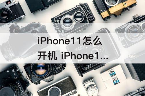 iPhone11怎么开机 iPhone11怎么开机设置