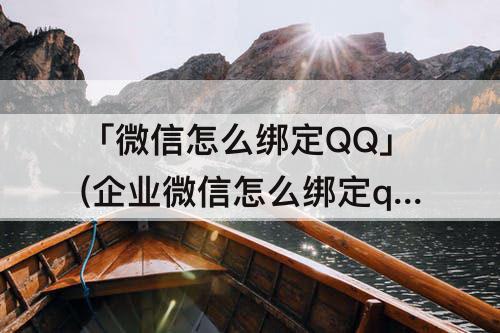 「微信怎么绑定QQ」(企业微信怎么绑定qq)