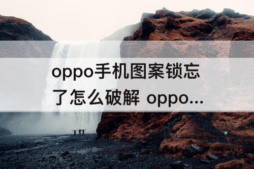 oppo手机图案锁忘了怎么破解 oppo手机图案锁忘了怎么破解不清除数据