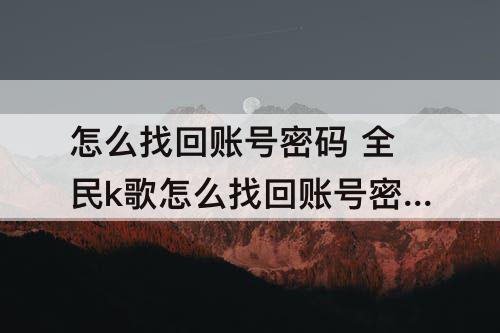 怎么找回账号密码 全民k歌怎么找回账号密码