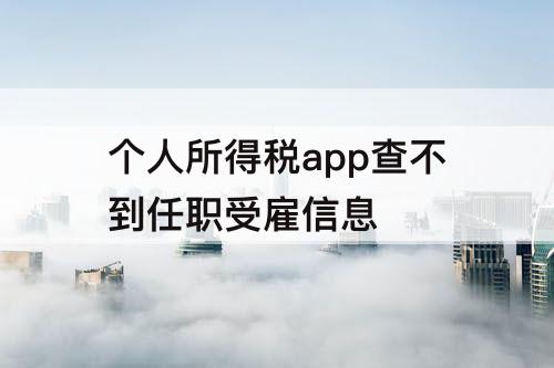 个人所得税app查不到任职受雇信息