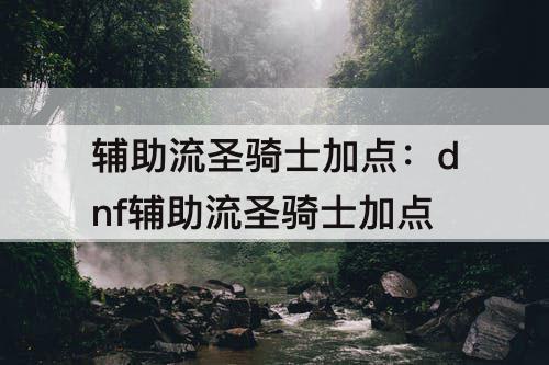辅助流圣骑士加点：dnf辅助流圣骑士加点