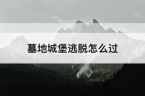墓地城堡逃脱怎么过