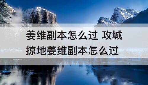 姜维副本怎么过 攻城掠地姜维副本怎么过