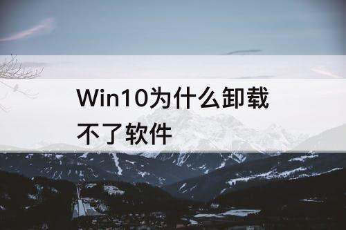 Win10为什么卸载不了软件