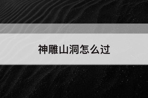 神雕山洞怎么过