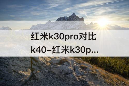 红米k30pro对比k40-红米k30pro对比k40s