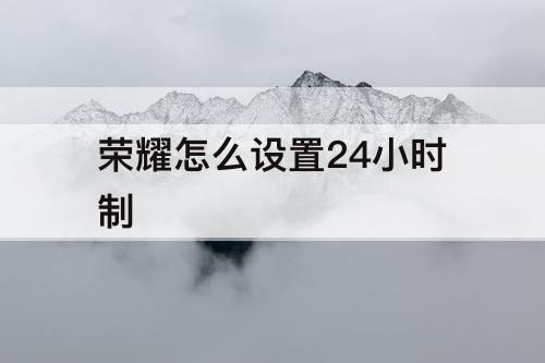 荣耀怎么设置24小时制