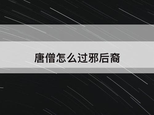 唐僧怎么过邪后裔