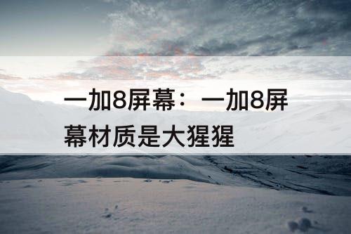 一加8屏幕：一加8屏幕材质是大猩猩