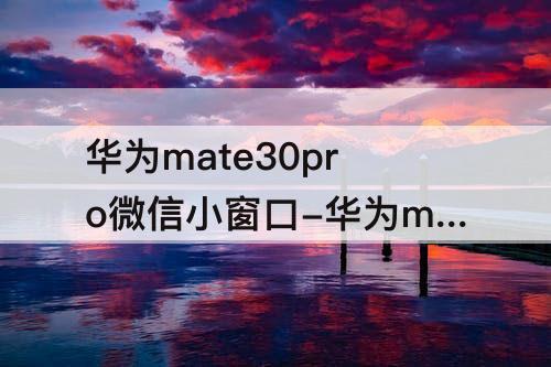 华为mate30pro微信小窗口-华为mate30pro微信小窗口怎么设置