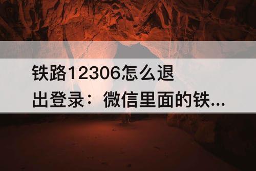 铁路12306怎么退出登录：微信里面的铁路12306怎么退出登录