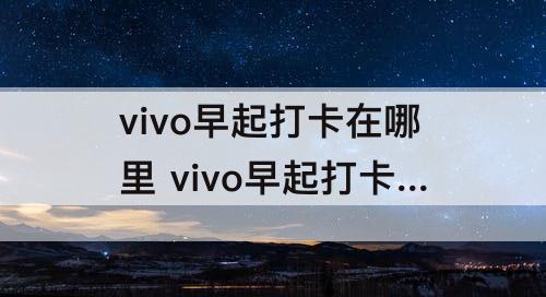 vivo早起打卡在哪里 vivo早起打卡在哪里打开