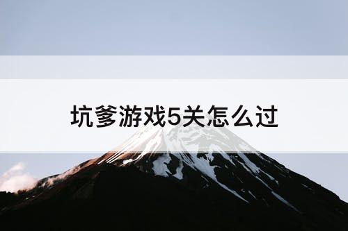 坑爹游戏5关怎么过