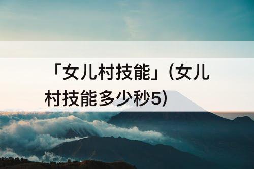 「女儿村技能」(女儿村技能多少秒5)
