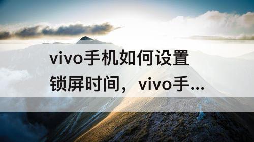 vivo手机如何设置锁屏时间，vivo手机如何设置锁屏时间颜色