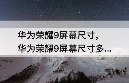 华为荣耀9屏幕尺寸，华为荣耀9屏幕尺寸多少