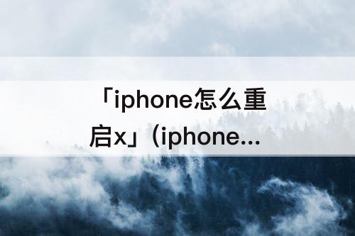 「iphone怎么重启x」(iphone怎么重启xr)