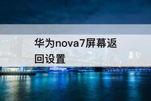 华为nova7屏幕返回设置