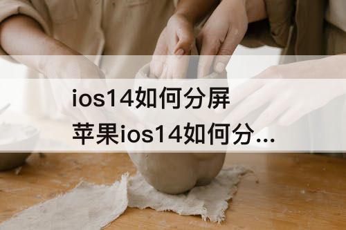 ios14如何分屏 苹果ios14如何分屏操作