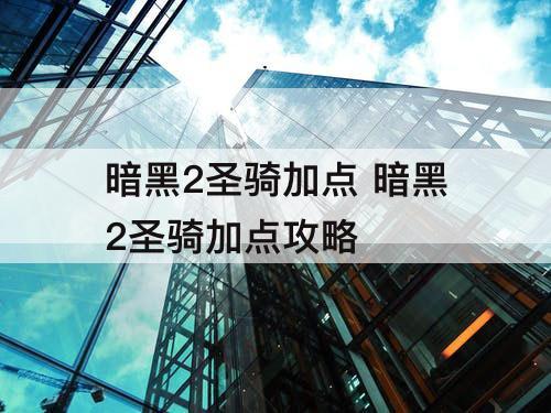 暗黑2圣骑加点 暗黑2圣骑加点攻略