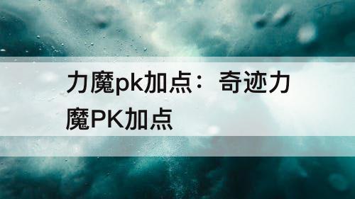 力魔pk加点：奇迹力魔PK加点