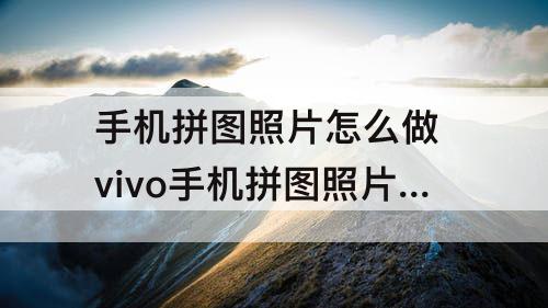 手机拼图照片怎么做 vivo手机拼图照片怎么做
