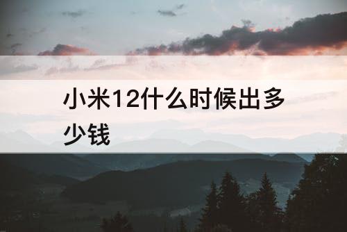 小米12什么时候出多少钱